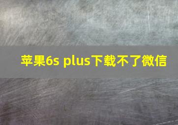 苹果6s plus下载不了微信